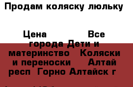  Продам коляску люльку › Цена ­ 12 000 - Все города Дети и материнство » Коляски и переноски   . Алтай респ.,Горно-Алтайск г.